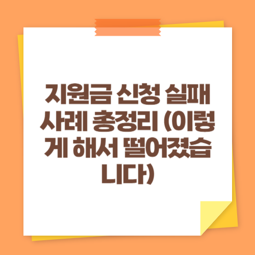 지원금 신청 실패 사례 총정리 (이렇게 해서 떨어졌습니다)