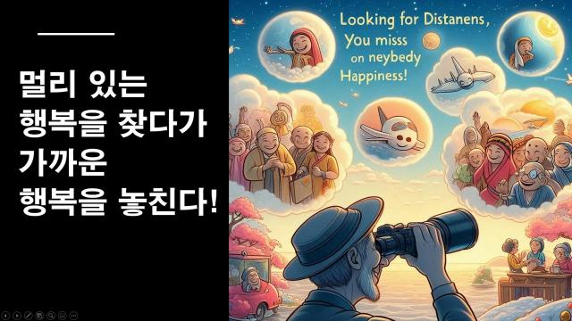 멀리 있는 행복을 찾다가 가까운 행복을 놓친다!