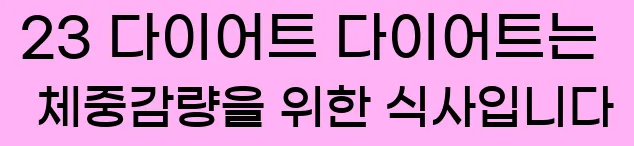  23 다이어트 다이어트는 체중감량을 위한 식사입니다