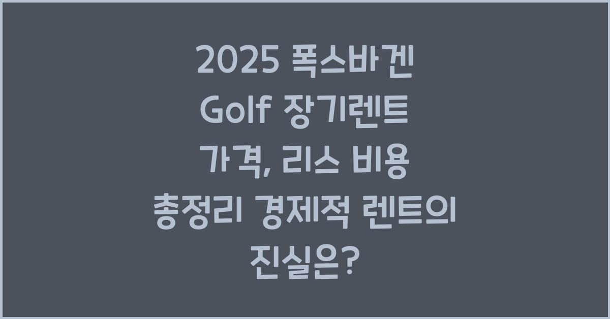 2025 폭스바겐 Golf 장기렌트 가격, 리스 비용 총정리
