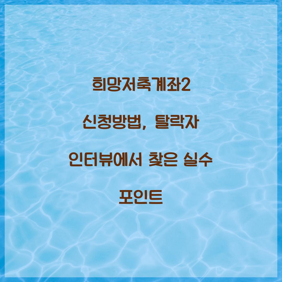 희망저축계좌2 신청방법, 탈락자 인터뷰에서 찾은 실수 포인트