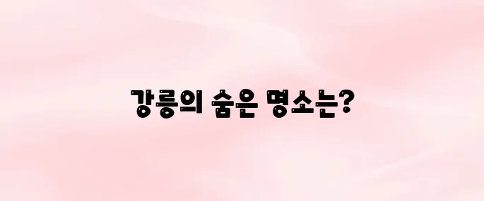 강릉 당일치기 여행 갈만한 곳 추천