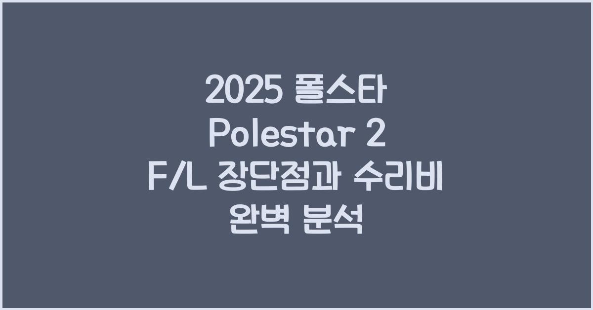2025 폴스타 Polestar 2 F/L 장단점 결함 수리비