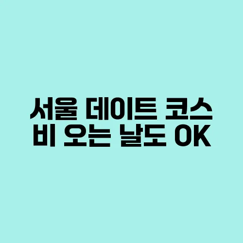 서울 데이트 코스 비 오는 날도 OK