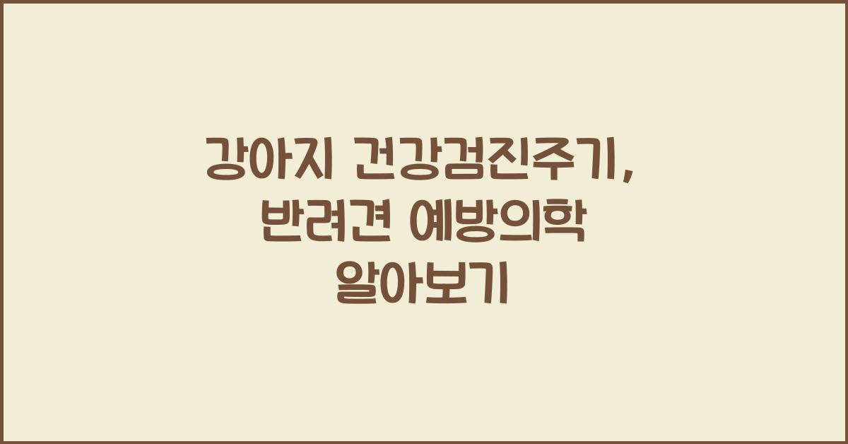 강아지 건강검진주기, 반려견 예방의학