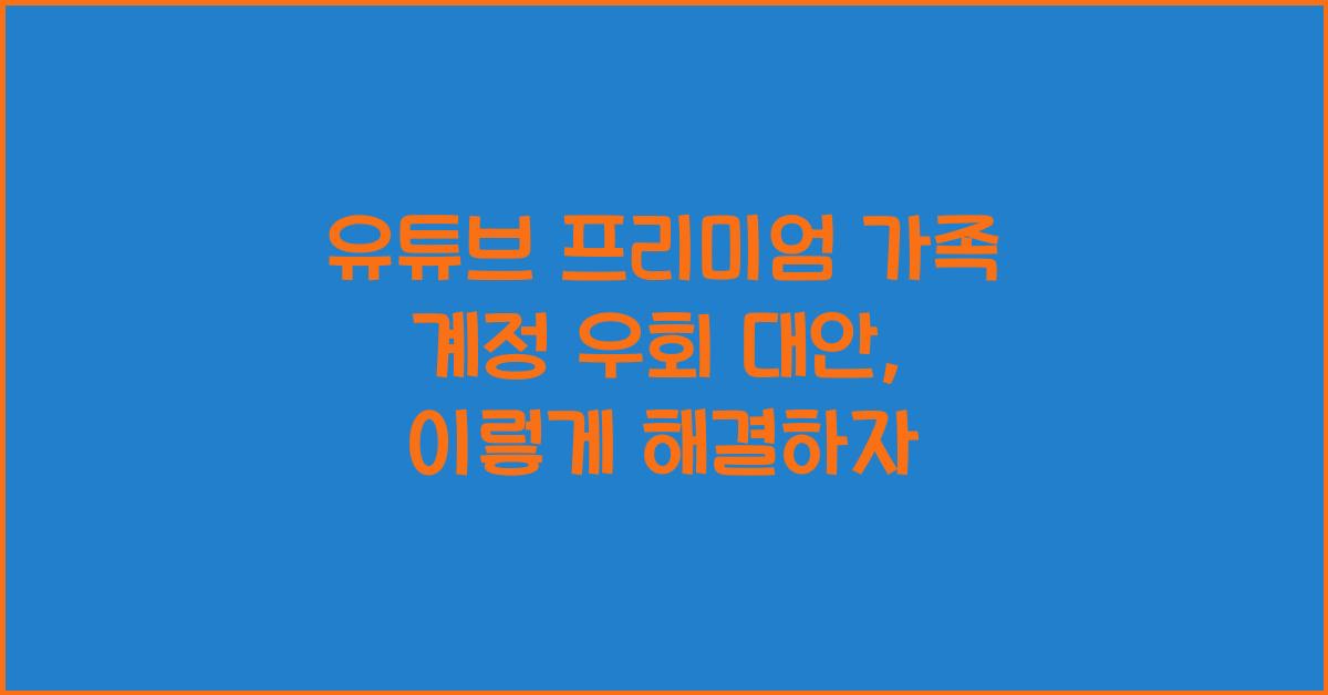 유튜브 프리미엄 가족 계정 우회 대안