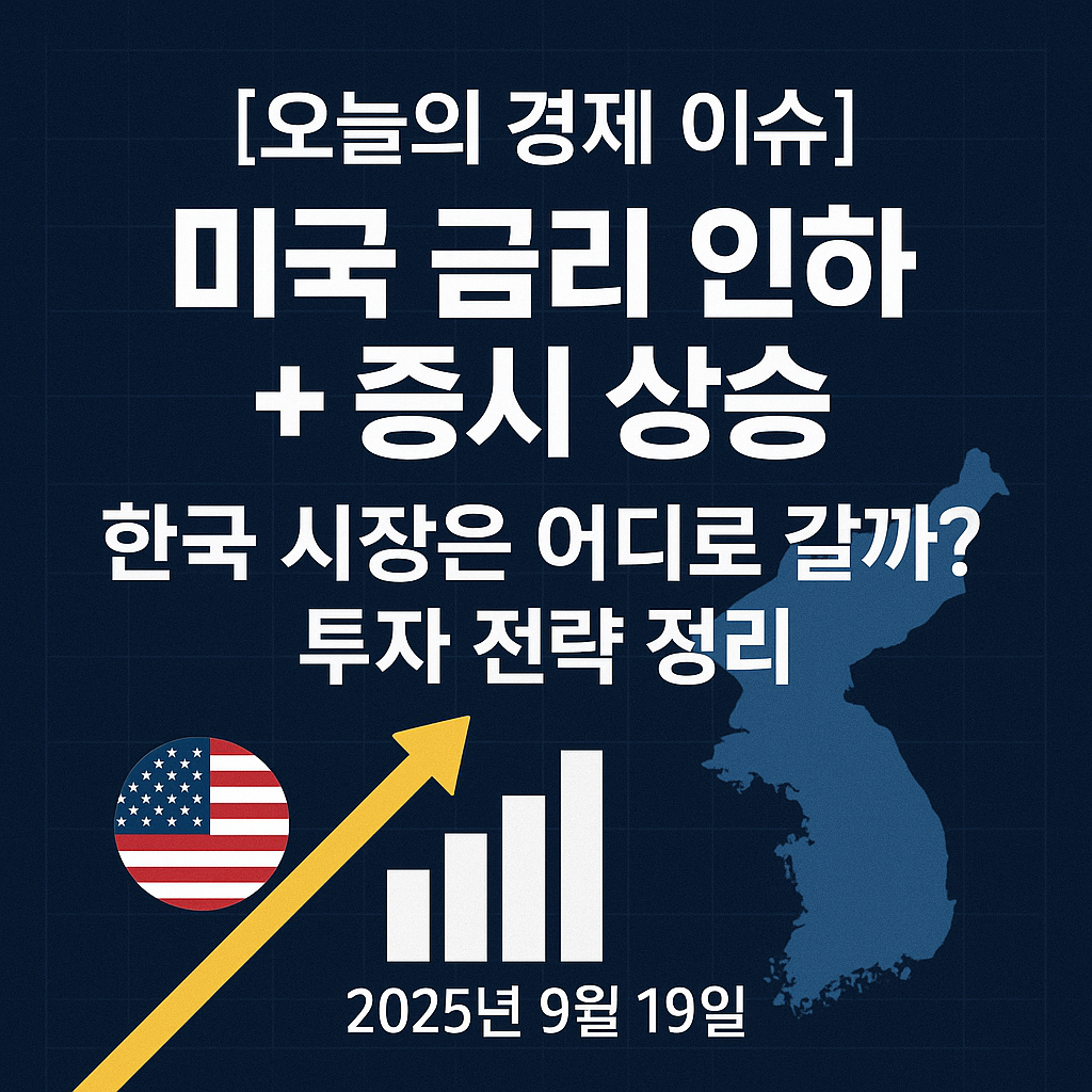 [오늘의 경제 이슈] 미국 금리 인하 + 증시 상승 &mdash; 한국 시장은 어디로 갈까? 투자 전략 정리 (2025년 9월 19일)
