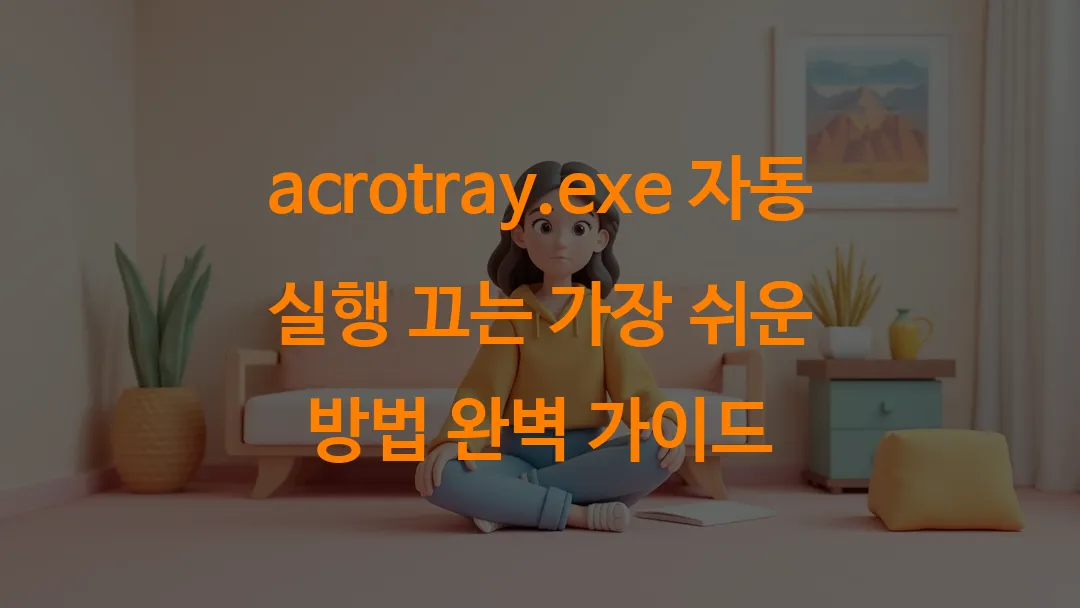 acrotray.exe 자동 실행 끄는 가장 쉬운 방법 완벽 가이드