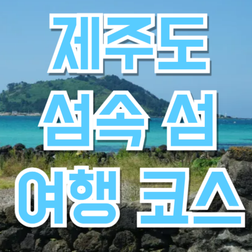 제주도 부속섬 여행 가이드 – 우도, 마라도, 가파도 등 6곳 비교