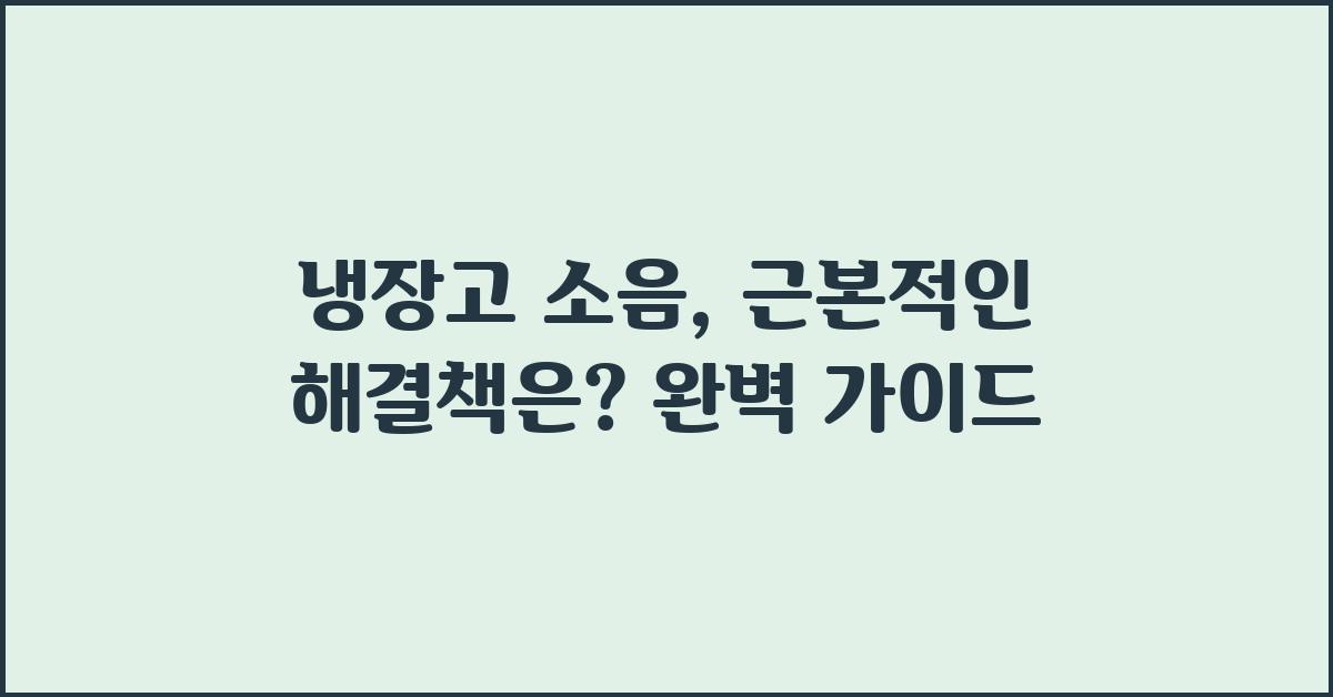 냉장고 소음, 근본적인 해결책은?