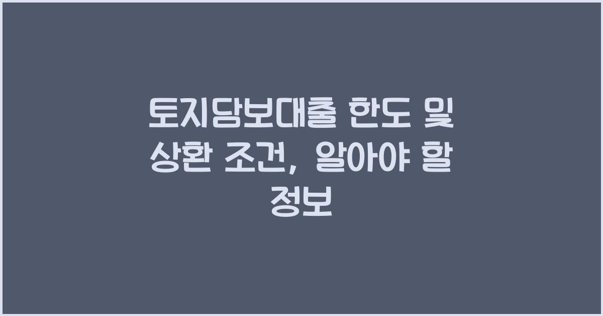 토지담보대출 한도 및 상환 조건