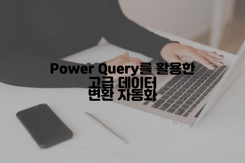 Power Query를 활용한 고급 데이터 변환 자동화