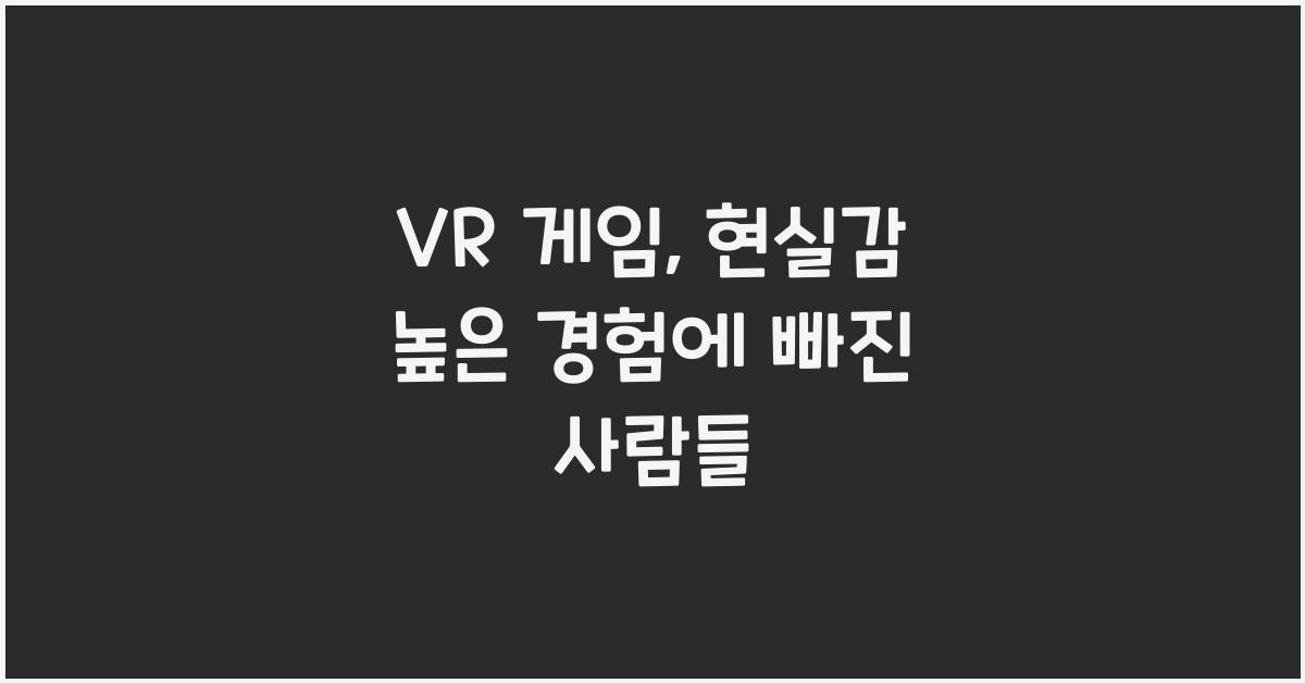 VR 게임, 현실감 높은 경험