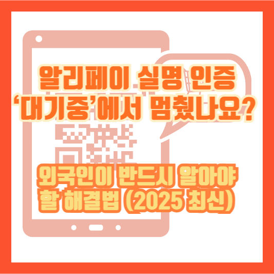 알리페이 실명 인증 ‘대기중’에서 멈췄나요? 외국인이 반드시 알아야 할 해결법 (2025 최신)