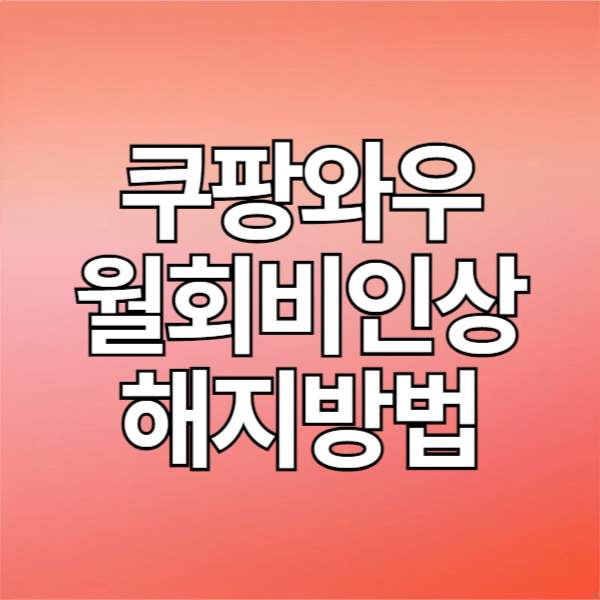 쿠팡 와우멤버십 월회비 인상, 해지 방법은?