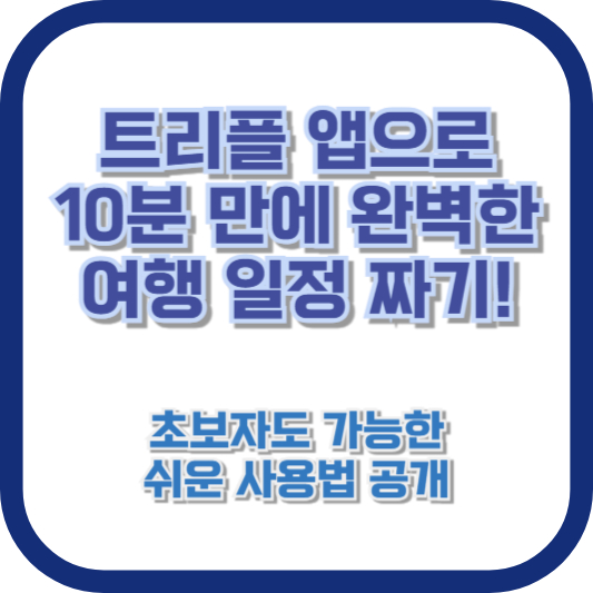 트리플 앱으로 10분 만에 완벽한 여행 일정 짜기! 초보자도 가능한 쉬운 사용법 공개