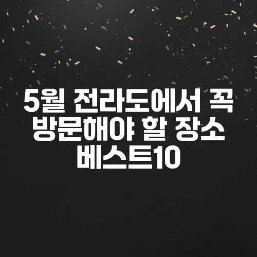 5월 전라도에서 꼭 방문해야 할 장소 베스트10