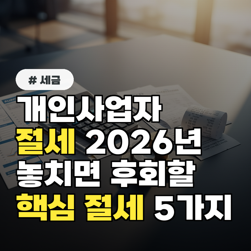 개인사업자 절세, 2026년 놓치면 후회할 핵심 절세 항목 5가지