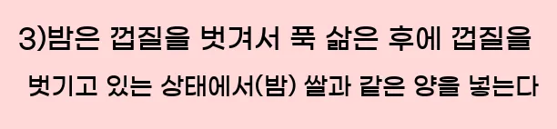  3)밤은 껍질을 벗겨서 푹 삶은 후에 껍질을 벗기고 있는 상태에서(밤) 쌀과 같은 양을 넣는다
