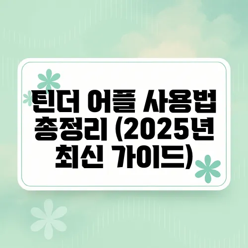틴더 어플 사용법 총정리 (2025년 최신 가이드)