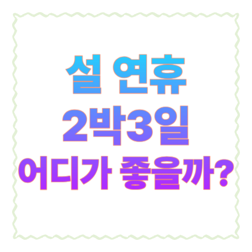 설 연휴 2박3일 어디가 좋을까? 이동 덜하고 만족도 높은 국내여행 코스