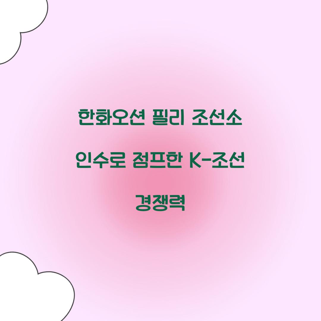 한화오션 필리 조선소 인수