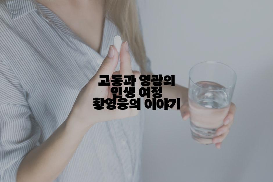 고통과 영광의 인생 여정 황영웅의 이야기