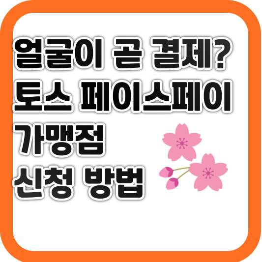 얼굴이 곧 결제? 토스 페이스페이 가맹점 신청 방법