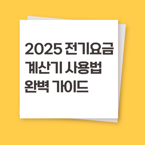 2025 전기요금 계산기 사용법 완벽 가이드