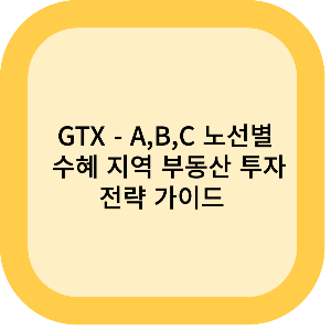 GTX- A,B,C 노선별 수혜 지역 부동산 투자 전략 가이드