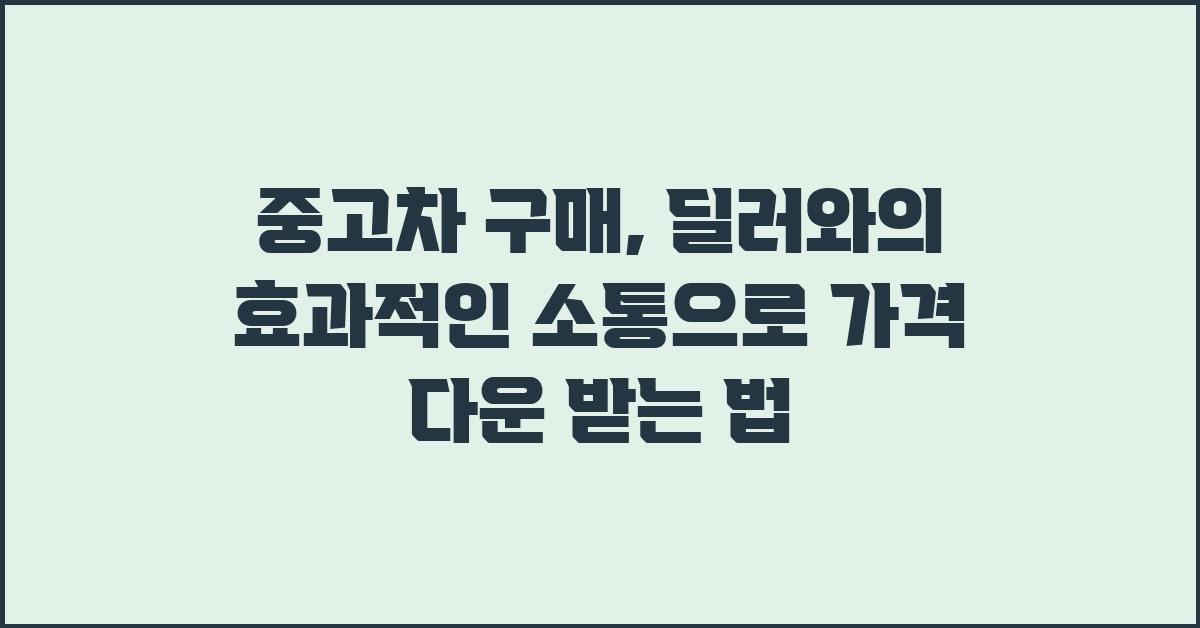 중고차 구매: 딜러와의 효과적인 소통