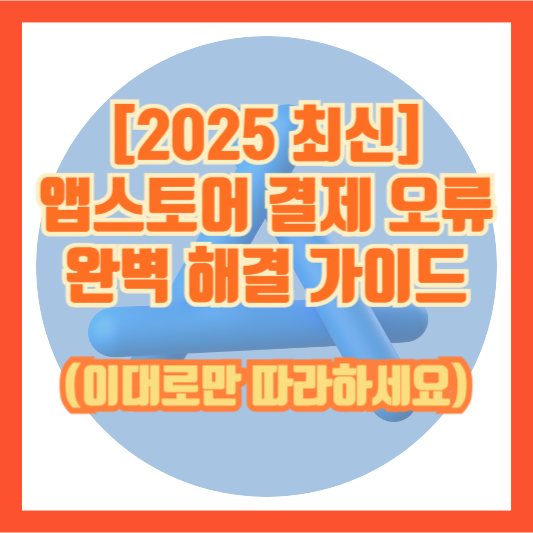 [2025 최신] 앱스토어 결제 오류 완벽 해결 가이드 (이대로만 따라하세요)