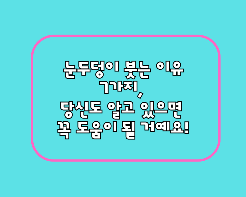 눈두덩이 붓는 이유 7가지, 당신도 알고 있으면 꼭 도움이 될 거예요!