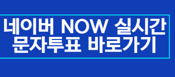 네이버 NOW 실시간 문자투표 바로가기