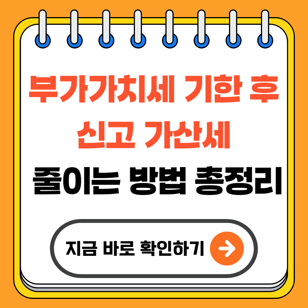 부가가치세 기한 후 신고│가산세 줄이는 방법 총정리