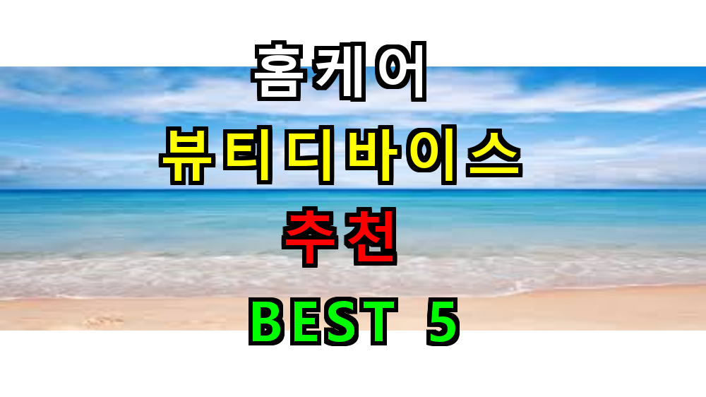 홈 케어 뷰티 디바이스 추천 BEST 5