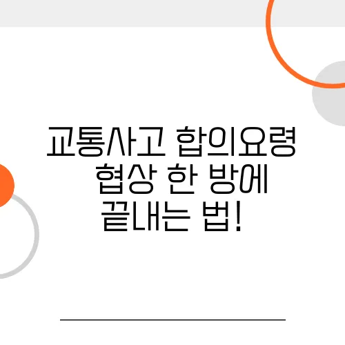 교통사고 합의요령 – 협상 한 방에 끝내는 법!
