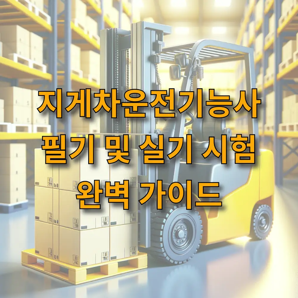 지게차운전기능사 필기 및 실기 시험 완벽 가이드