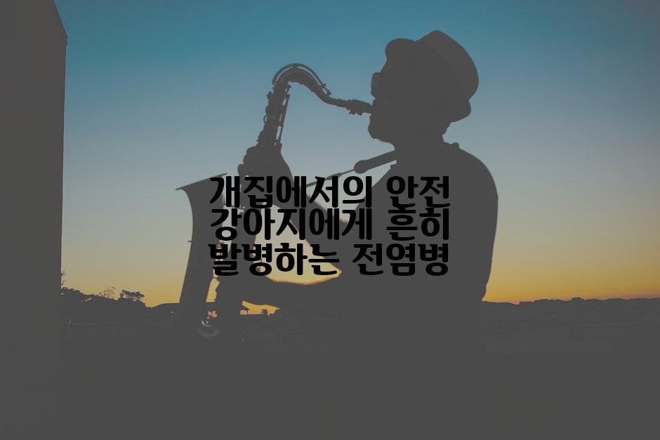 개집에서의 안전 강아지에게 흔히 발병하는 전염병
