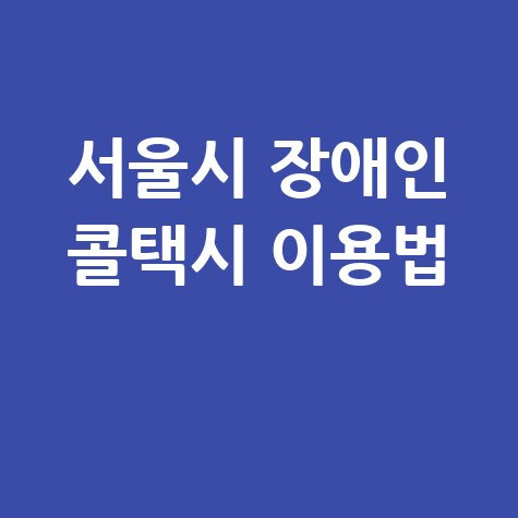 서울 장애인 콜택시 이용 가이드: 부르는 법부터 요금, 운행 지역까지