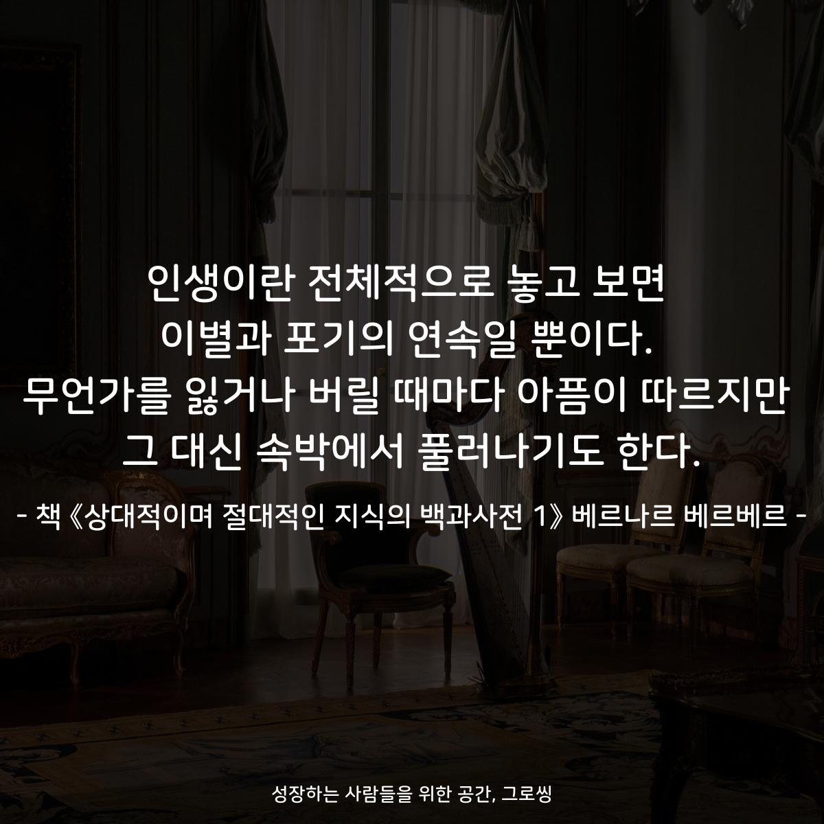 인생이란 전체적으로 놓고 보면
이별과 포기의 연속일 뿐이다.
무언가를 잃거나 버릴 때마다 아픔이 따르지만
그 대신 속박에서 풀러나기도 한다.