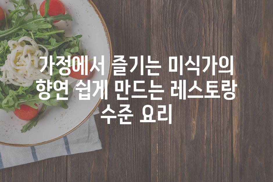 가정에서 즐기는 미식가의 향연 쉽게 만드는 레스토랑 수준 요리