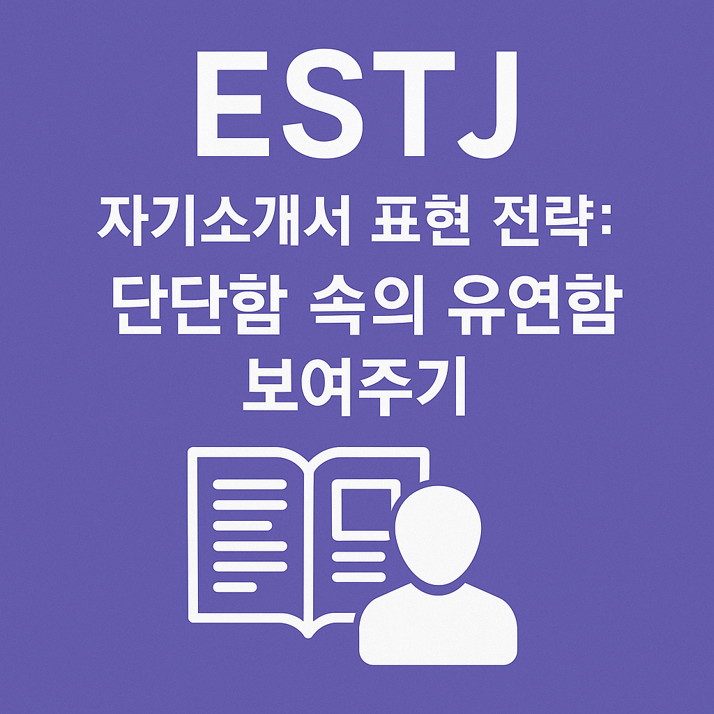 ESTJ 자기소개서 표현 전략: 단단함 속의 유연함 보여주기