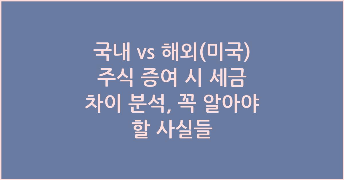 국내 vs 해외(미국) 주식 증여 시 세금 차이 분석