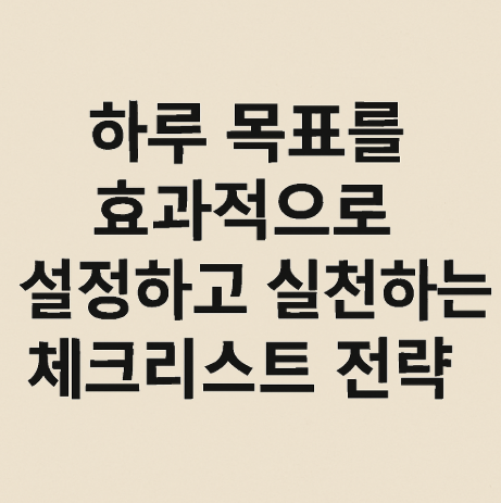 하루 목표를 효과적으로 설정하고 실천하는 체크리스트 전략