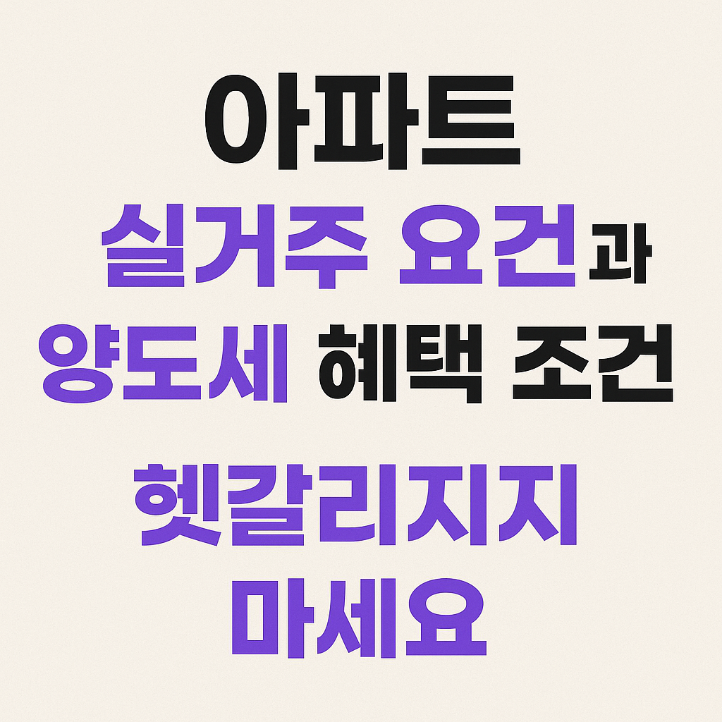 아파트 실거주 요건과 양도세 혜택 조건, 헷갈리지 마세요