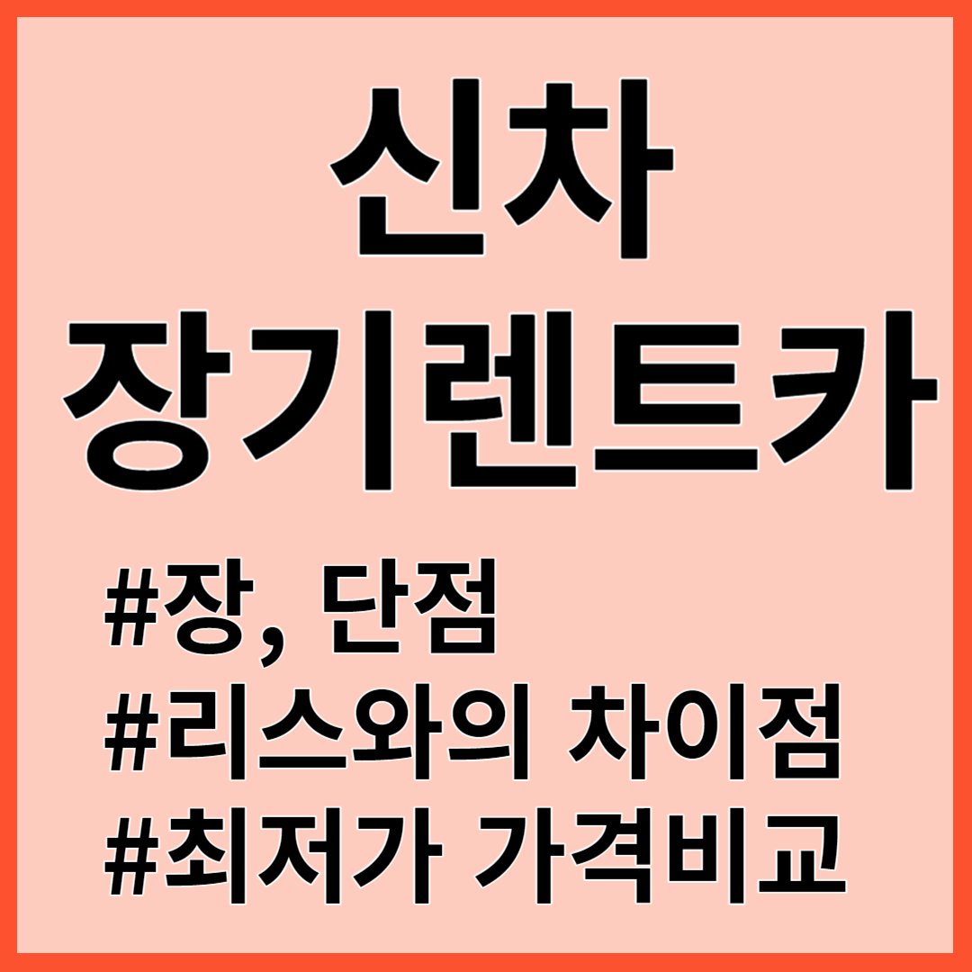 신차장기렌트카 장점 단점 가격비교 견적비교 최저가비교 리스와의 차이점