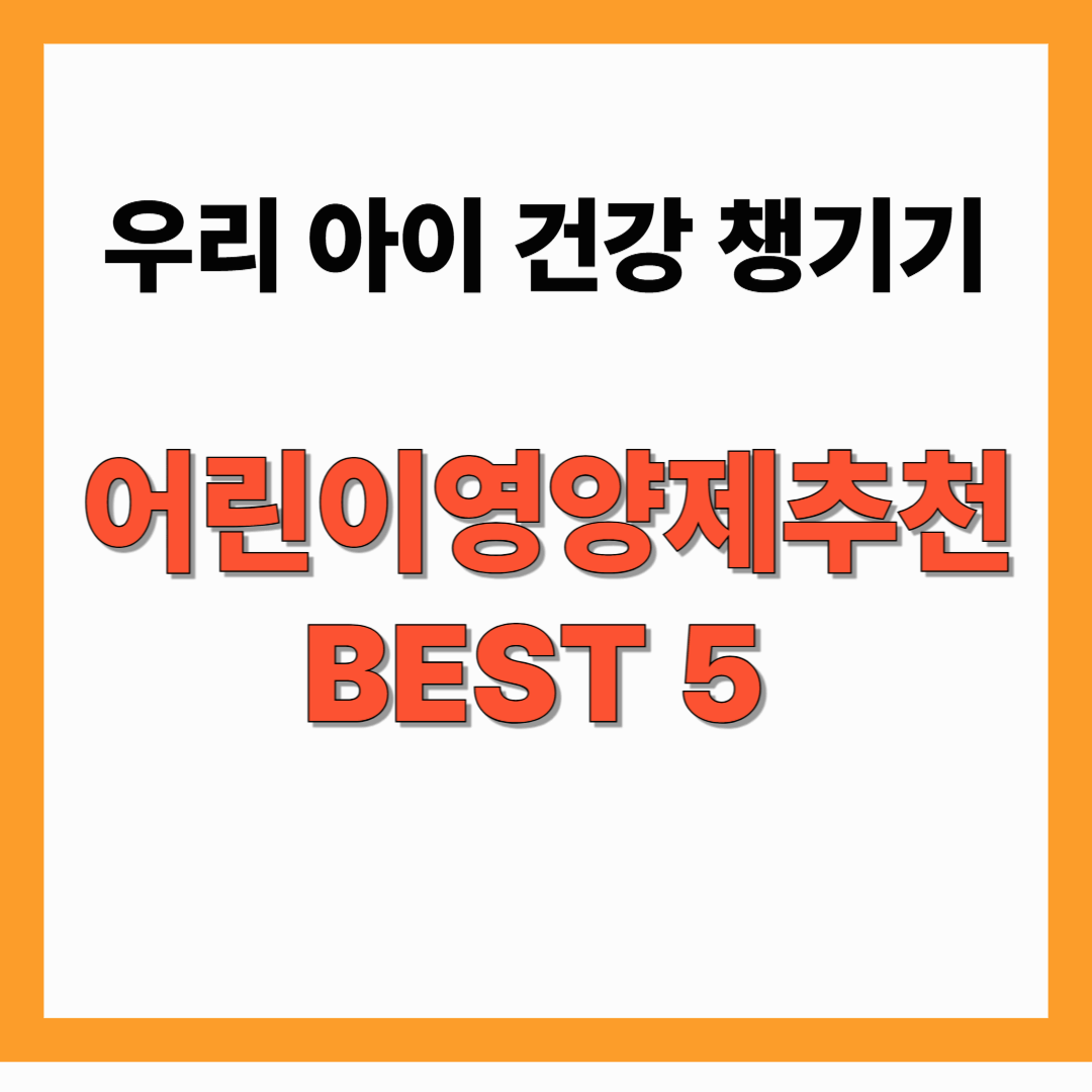 2025 어린이 영양제 추천 BEST 5! 성장, 면역력, 복용법까지 한눈에!