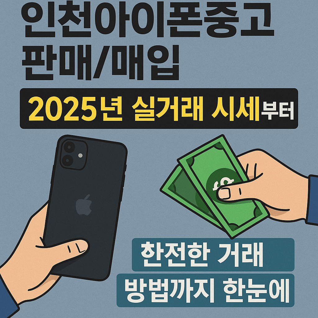 인천아이폰중고판매/매입, 2025년 실거래 시세부터 안전한 거래 방법까지 한눈에