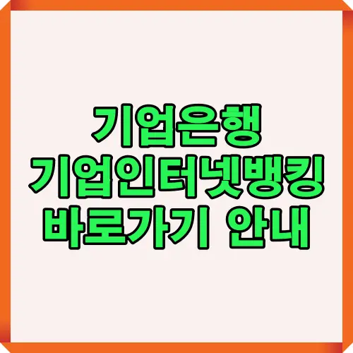 2025년 기준 기업은행 기업인터넷뱅킹 이용자를 위한 바로가기 설정 및 로그인 절차 안내 썸네일 이미지. PC 접속, 인증서 입력, 오류 해결법 등을 한눈에 정리한 이용 가이드 대표 이미지.